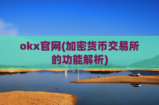 okx官网(加密货币交易所的功能解析)