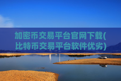 加密币交易平台官网下载(比特币交易平台软件优劣)