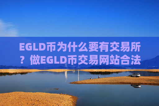 EGLD币为什么要有交易所？做EGLD币交易网站合法吗
