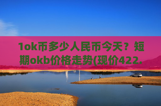 1ok币多少人民币今天？短期okb价格走势(现价422.545元)