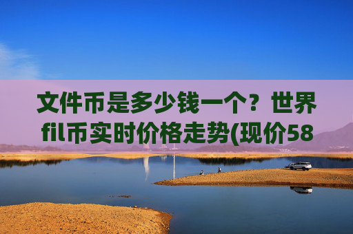 文件币是多少钱一个？世界fil币实时价格走势(现价58.0658元)