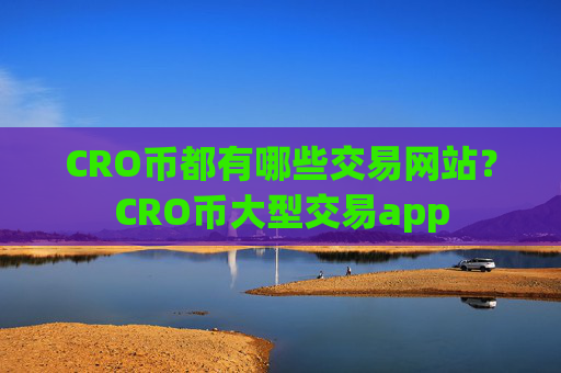 CRO币都有哪些交易网站？CRO币大型交易app