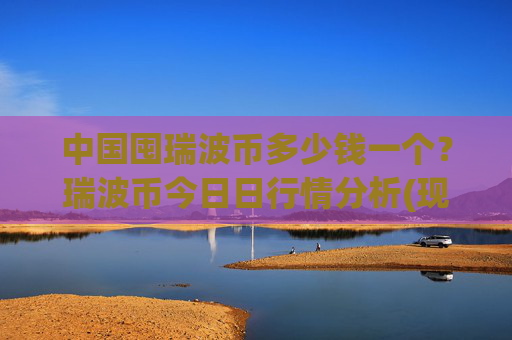 中国囤瑞波币多少钱一个？瑞波币今日日行情分析(现价17.5518元)