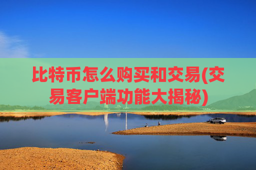 比特币怎么购买和交易(交易客户端功能大揭秘)