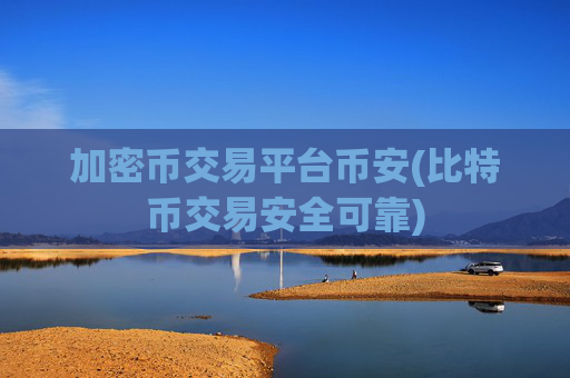 加密币交易平台币安(比特币交易安全可靠)