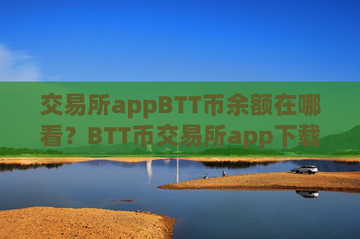 交易所appBTT币余额在哪看？BTT币交易所app下载十倍杠杆
