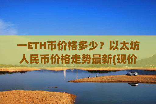 一ETH币价格多少？以太坊人民币价格走势最新(现价28377.78元)