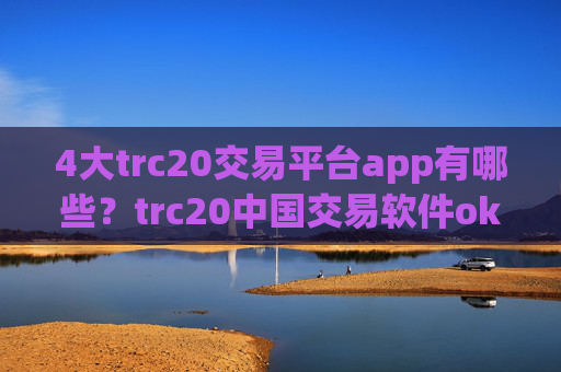 4大trc20交易平台app有哪些？trc20中国交易软件okcoin