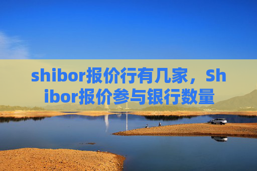 shibor报价行有几家，Shibor报价参与银行数量