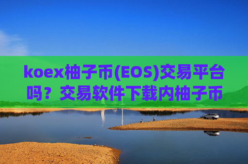 koex柚子币(EOS)交易平台吗？交易软件下载内柚子币(EOS)记账