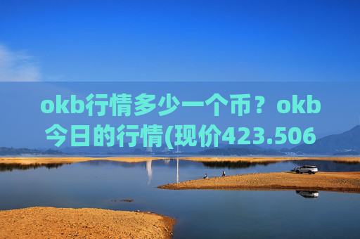 okb行情多少一个币？okb今日的行情(现价423.506元)