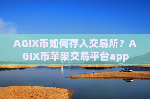 AGIX币如何存入交易所？AGIX币苹果交易平台app