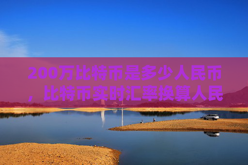 200万比特币是多少人民币，比特币实时汇率换算人民币