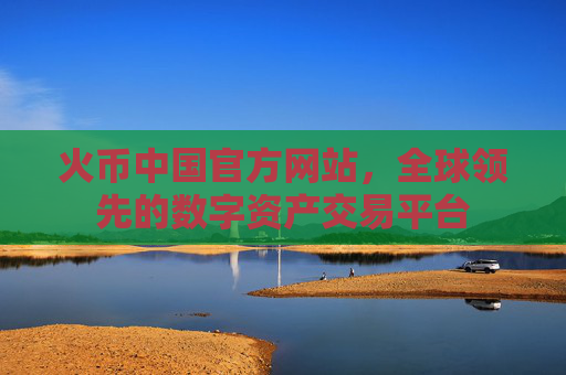 火币中国官方网站，全球领先的数字资产交易平台
