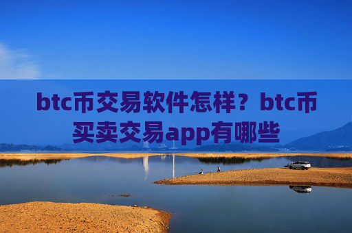 btc币交易软件怎样？btc币买卖交易app有哪些