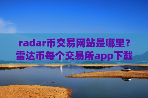 radar币交易网站是哪里？雷达币每个交易所app下载