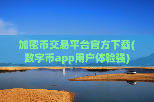 加密币交易平台官方下载(数字币app用户体验强)