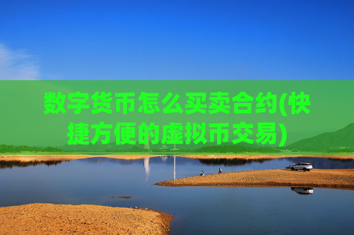 数字货币怎么买卖合约(快捷方便的虚拟币交易)