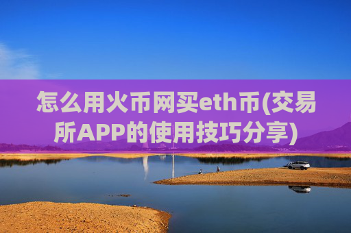 怎么用火币网买eth币(交易所APP的使用技巧分享)
