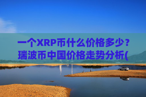一个XRP币什么价格多少？瑞波币中国价格走势分析(现价17.5397元)