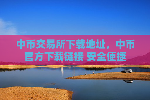 中币交易所下载地址，中币官方下载链接 安全便捷