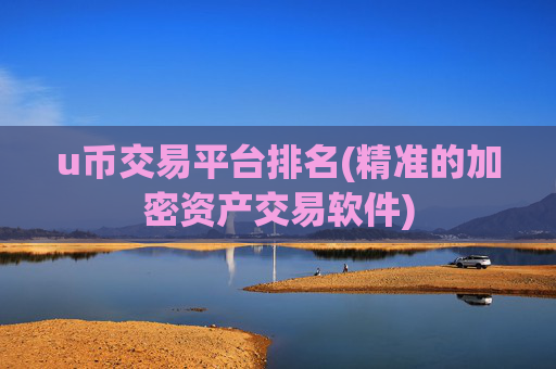 u币交易平台排名(精准的加密资产交易软件)