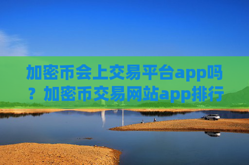 加密币会上交易平台app吗？加密币交易网站app排行ios