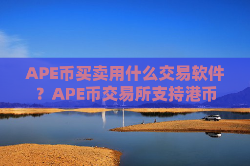 APE币买卖用什么交易软件？APE币交易所支持港币