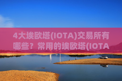 4大埃欧塔(IOTA)交易所有哪些？常用的埃欧塔(IOTA)交易网站