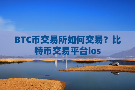 BTC币交易所如何交易？比特币交易平台ios