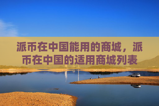 派币在中国能用的商城，派币在中国的适用商城列表
