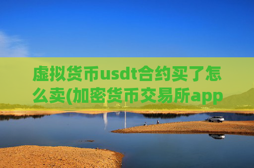 虚拟货币usdt合约买了怎么卖(加密货币交易所app功能对比)