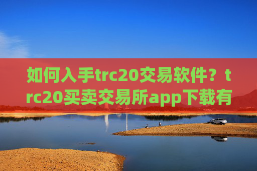 如何入手trc20交易软件？trc20买卖交易所app下载有哪些