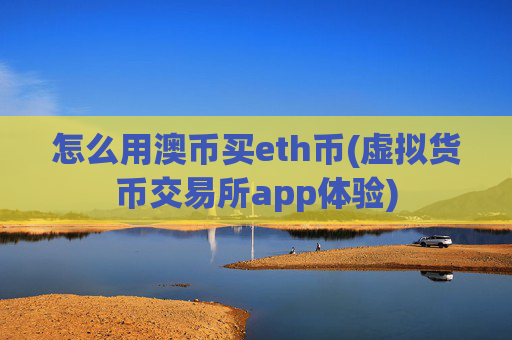 怎么用澳币买eth币(虚拟货币交易所app体验)