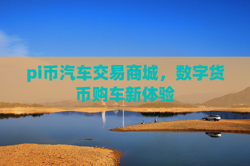 pi币汽车交易商城，数字货币购车新体验