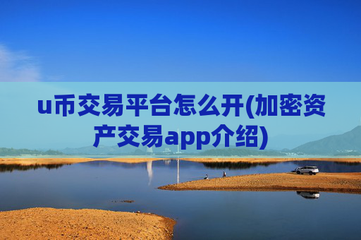 u币交易平台怎么开(加密资产交易app介绍)