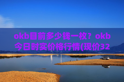 okb目前多少钱一枚？okb今日时实价格行情(现价328.748元)