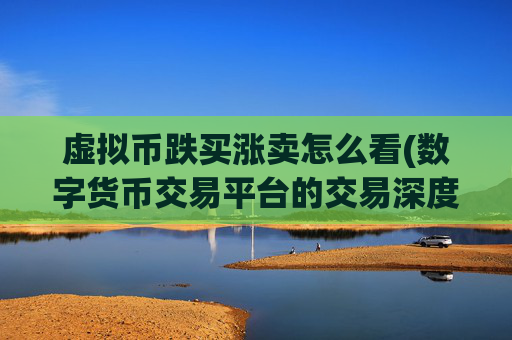虚拟币跌买涨卖怎么看(数字货币交易平台的交易深度展示)