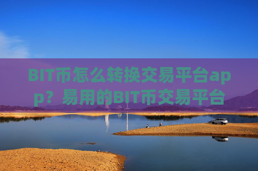 BIT币怎么转换交易平台app?易用的BIT币交易平台