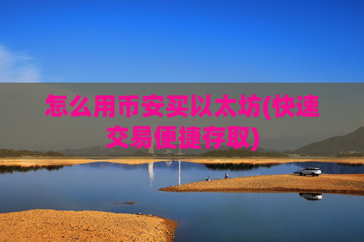 怎么用币安买以太坊(快速交易便捷存取)