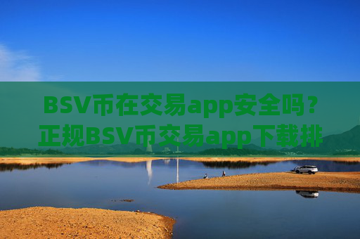 BSV币在交易app安全吗？正规BSV币交易app下载排行榜