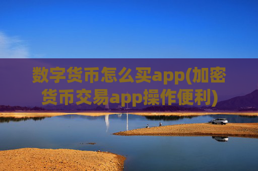 数字货币怎么买app(加密货币交易app操作便利)
