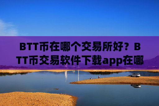 BTT币在哪个交易所好？BTT币交易软件下载app在哪下