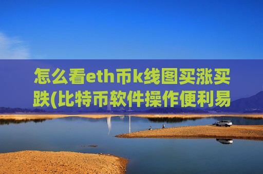 怎么看eth币k线图买涨买跌(比特币软件操作便利易上手)