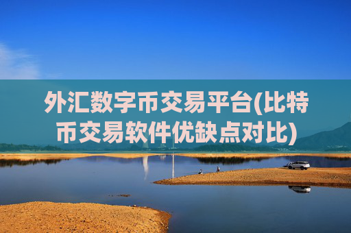 外汇数字币交易平台(比特币交易软件优缺点对比)
