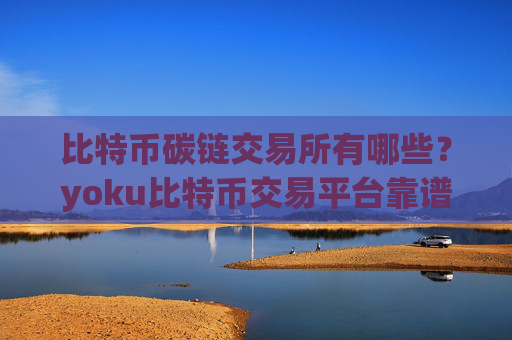 比特币碳链交易所有哪些？yoku比特币交易平台靠谱吗