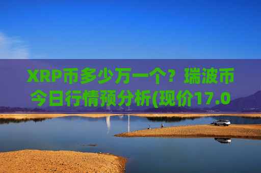 XRP币多少万一个？瑞波币今日行情预分析(现价17.0234元)