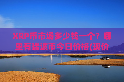 XRP币市场多少钱一个？哪里有瑞波币今日价格(现价17.2403元)
