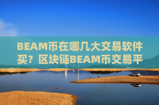 BEAM币在哪几大交易软件买？区块链BEAM币交易平台