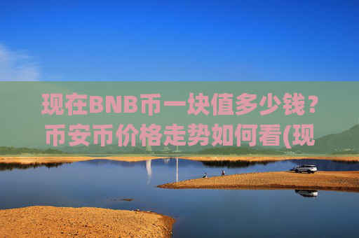 现在BNB币一块值多少钱？币安币价格走势如何看(现价5305元)